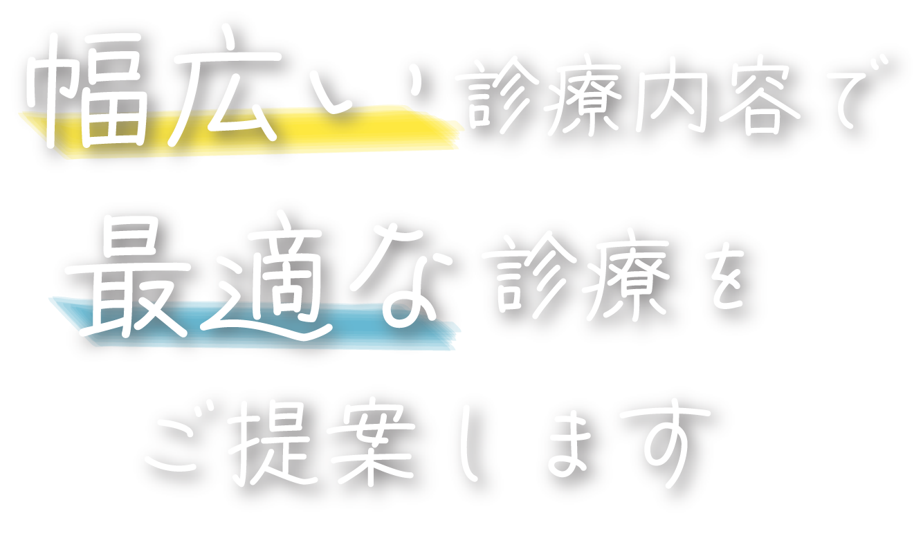 幅広い診療内容で最適な診療をご提案します